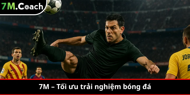 7M – Tối ưu trải nghiệm bóng đá